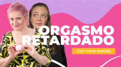 ¿Eyaculación retardada? Por qué tardas en llegar y cómo solucionarlo con Irene Aterido